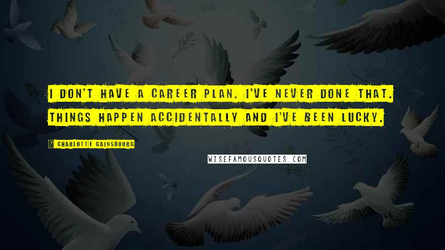 Charlotte Gainsbourg Quotes: I don't have a career plan. I've never done that. Things happen accidentally and I've been lucky.