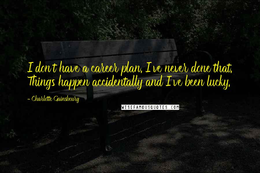 Charlotte Gainsbourg Quotes: I don't have a career plan. I've never done that. Things happen accidentally and I've been lucky.