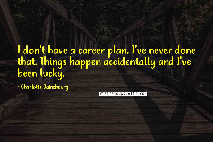 Charlotte Gainsbourg Quotes: I don't have a career plan. I've never done that. Things happen accidentally and I've been lucky.