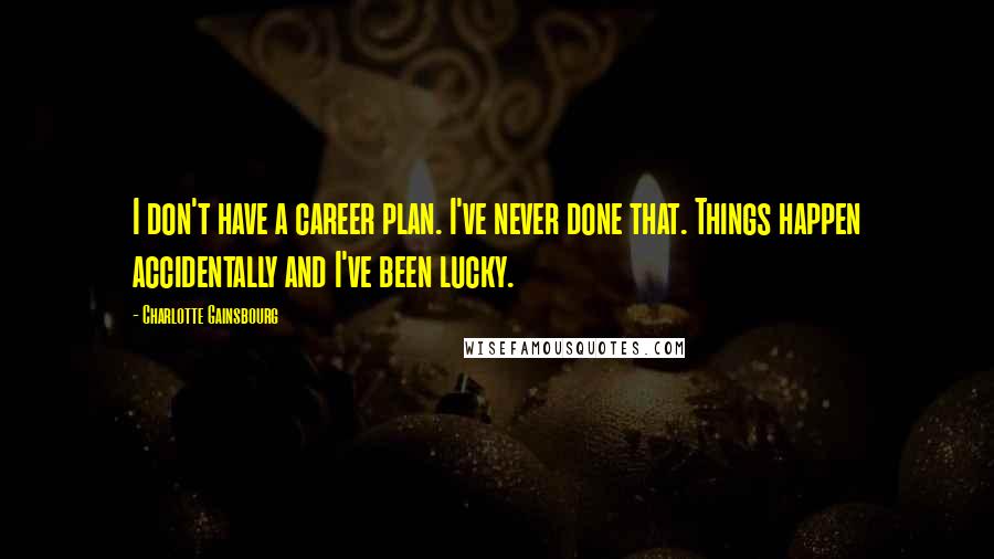 Charlotte Gainsbourg Quotes: I don't have a career plan. I've never done that. Things happen accidentally and I've been lucky.