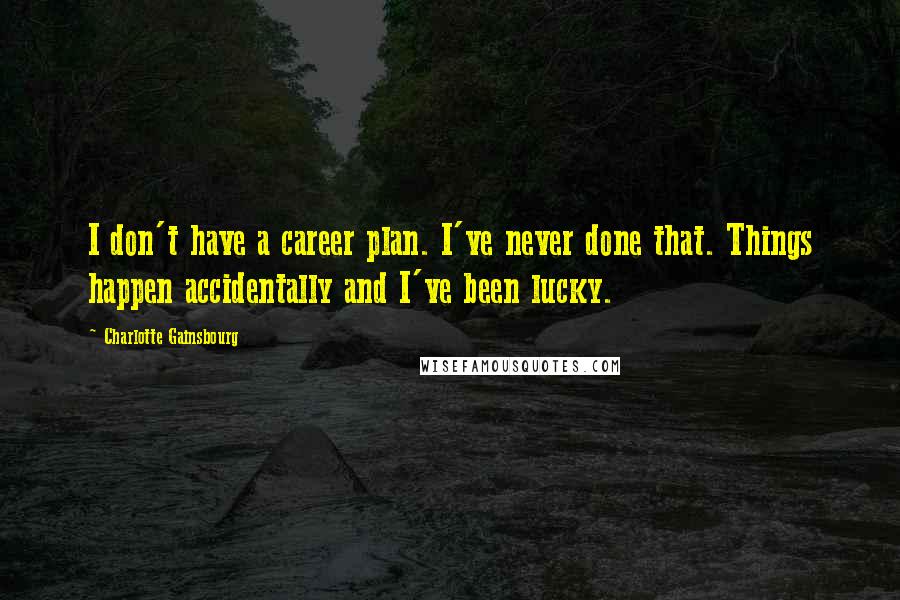 Charlotte Gainsbourg Quotes: I don't have a career plan. I've never done that. Things happen accidentally and I've been lucky.