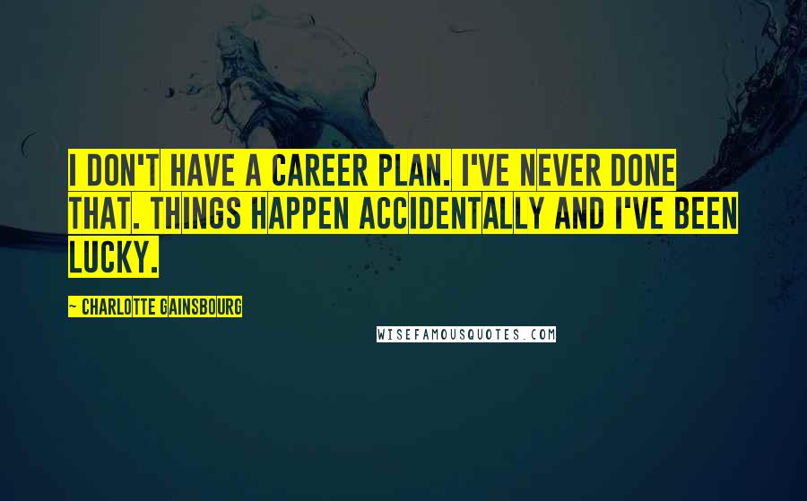 Charlotte Gainsbourg Quotes: I don't have a career plan. I've never done that. Things happen accidentally and I've been lucky.