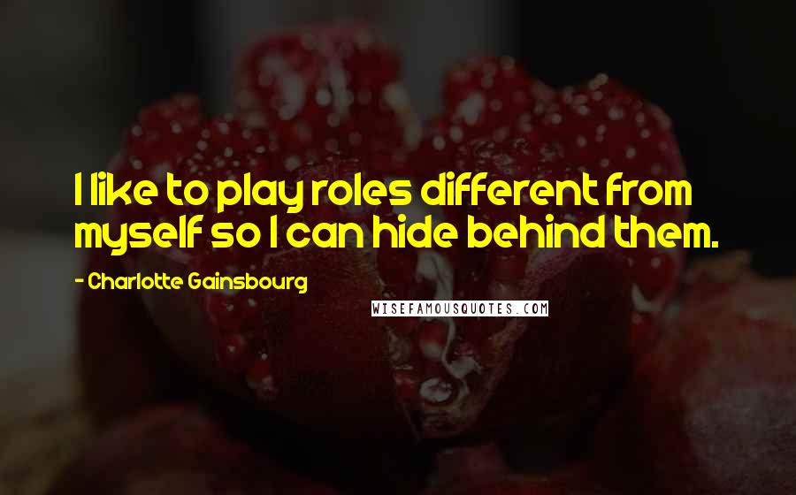 Charlotte Gainsbourg Quotes: I like to play roles different from myself so I can hide behind them.