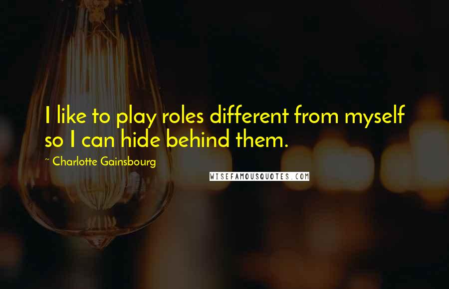 Charlotte Gainsbourg Quotes: I like to play roles different from myself so I can hide behind them.