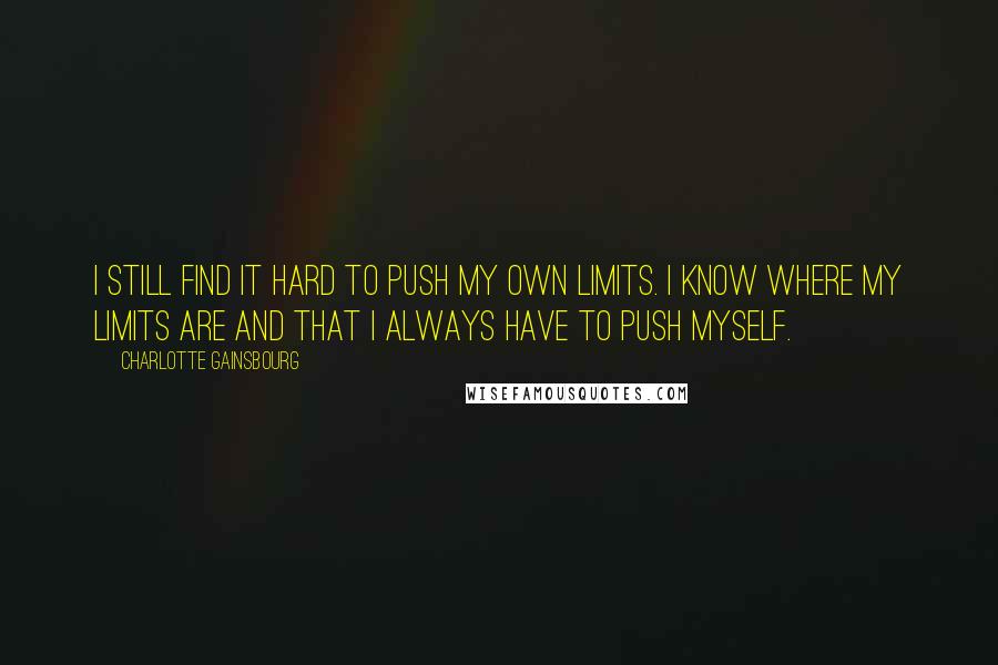 Charlotte Gainsbourg Quotes: I still find it hard to push my own limits. I know where my limits are and that I always have to push myself.