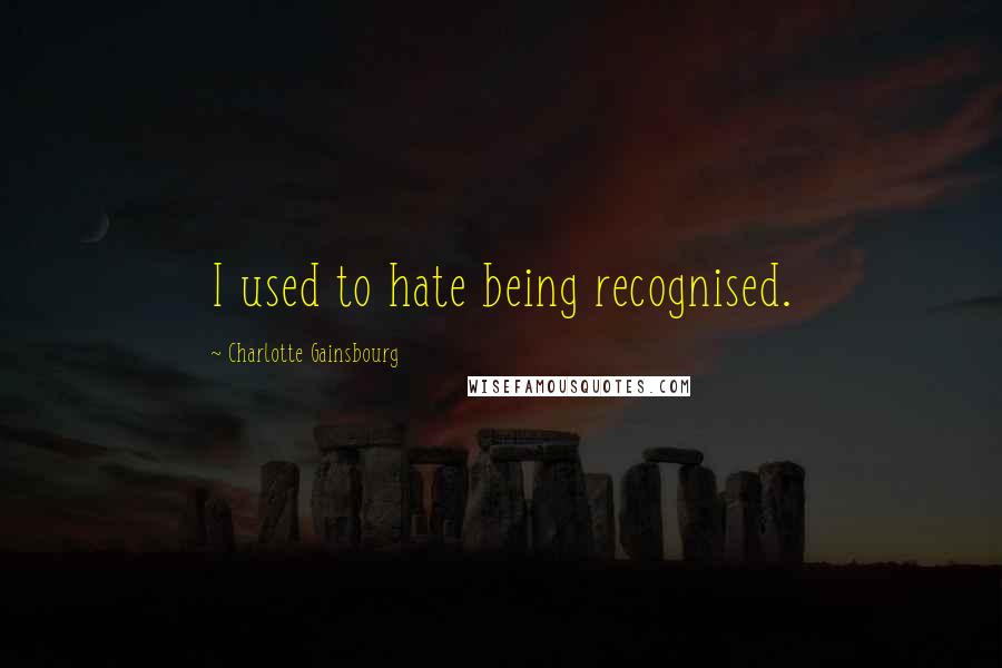 Charlotte Gainsbourg Quotes: I used to hate being recognised.