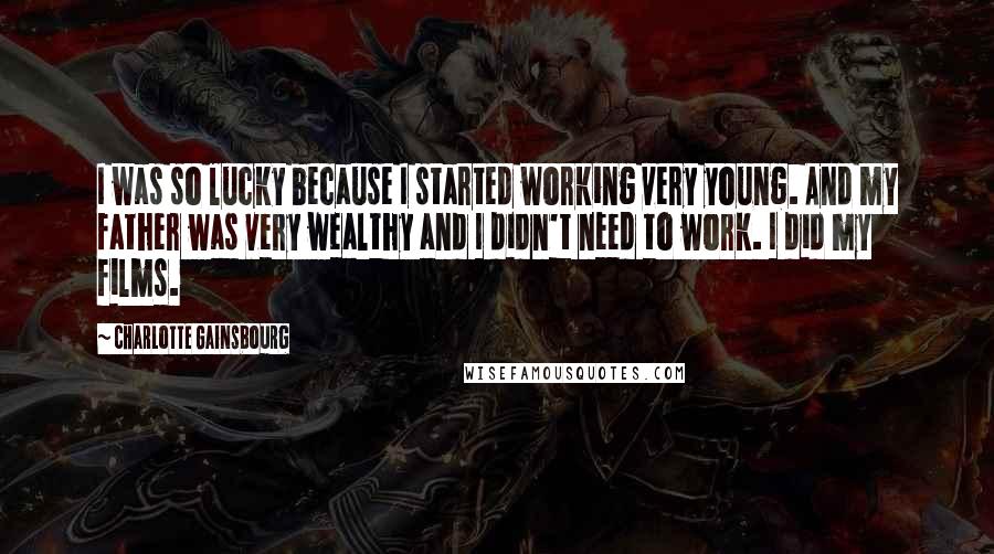 Charlotte Gainsbourg Quotes: I was so lucky because I started working very young. And my father was very wealthy and I didn't need to work. I did my films.