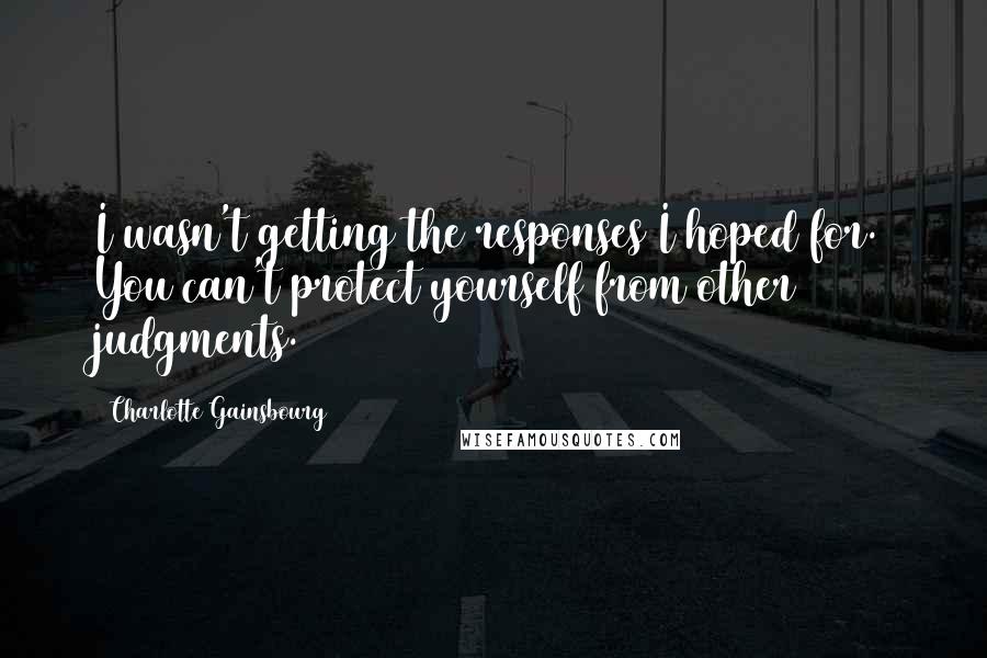 Charlotte Gainsbourg Quotes: I wasn't getting the responses I hoped for. You can't protect yourself from other judgments.