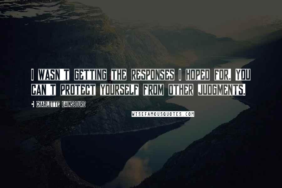 Charlotte Gainsbourg Quotes: I wasn't getting the responses I hoped for. You can't protect yourself from other judgments.