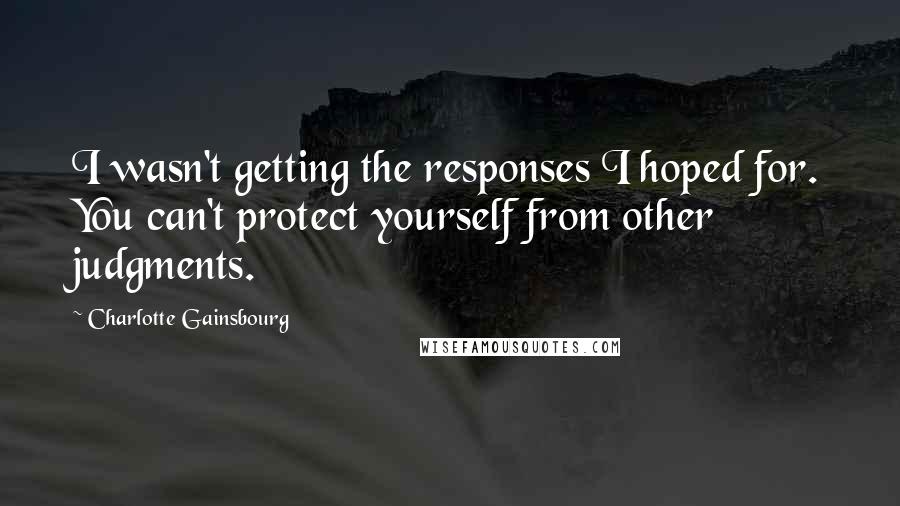 Charlotte Gainsbourg Quotes: I wasn't getting the responses I hoped for. You can't protect yourself from other judgments.