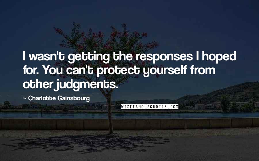 Charlotte Gainsbourg Quotes: I wasn't getting the responses I hoped for. You can't protect yourself from other judgments.