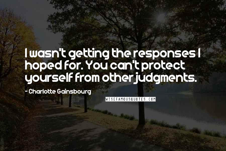 Charlotte Gainsbourg Quotes: I wasn't getting the responses I hoped for. You can't protect yourself from other judgments.