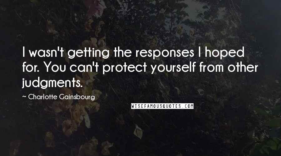 Charlotte Gainsbourg Quotes: I wasn't getting the responses I hoped for. You can't protect yourself from other judgments.