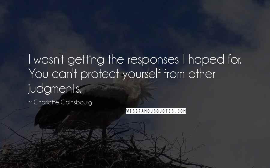 Charlotte Gainsbourg Quotes: I wasn't getting the responses I hoped for. You can't protect yourself from other judgments.