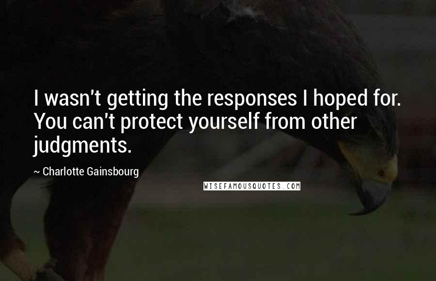 Charlotte Gainsbourg Quotes: I wasn't getting the responses I hoped for. You can't protect yourself from other judgments.
