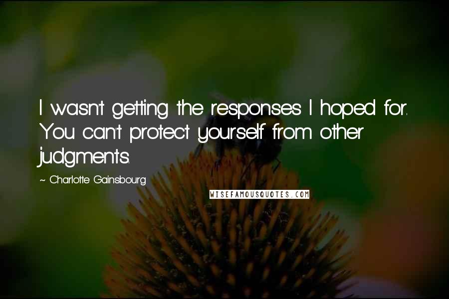 Charlotte Gainsbourg Quotes: I wasn't getting the responses I hoped for. You can't protect yourself from other judgments.