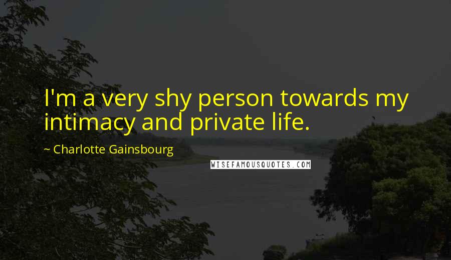 Charlotte Gainsbourg Quotes: I'm a very shy person towards my intimacy and private life.