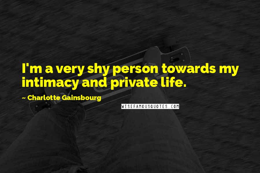 Charlotte Gainsbourg Quotes: I'm a very shy person towards my intimacy and private life.