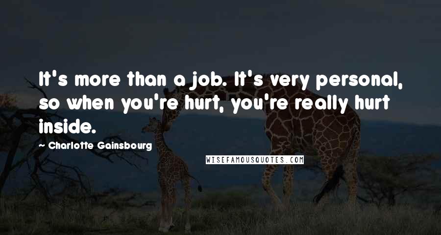 Charlotte Gainsbourg Quotes: It's more than a job. It's very personal, so when you're hurt, you're really hurt inside.