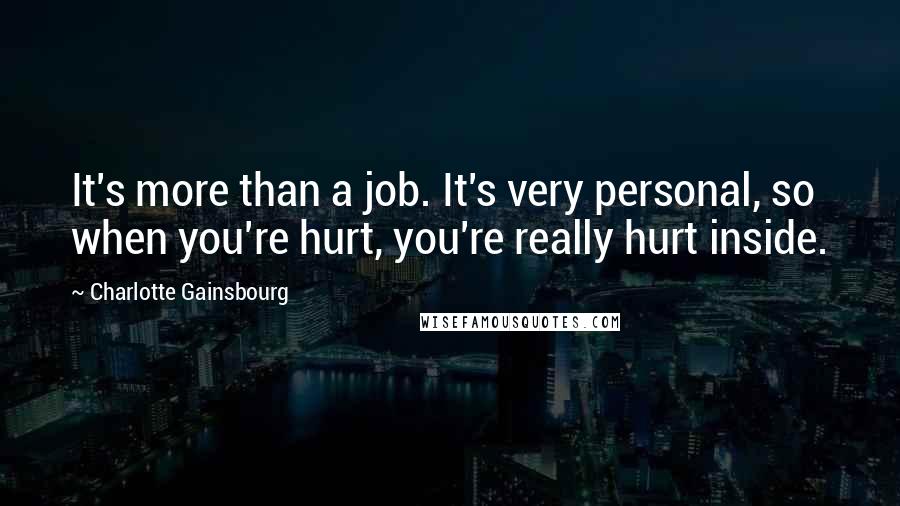 Charlotte Gainsbourg Quotes: It's more than a job. It's very personal, so when you're hurt, you're really hurt inside.