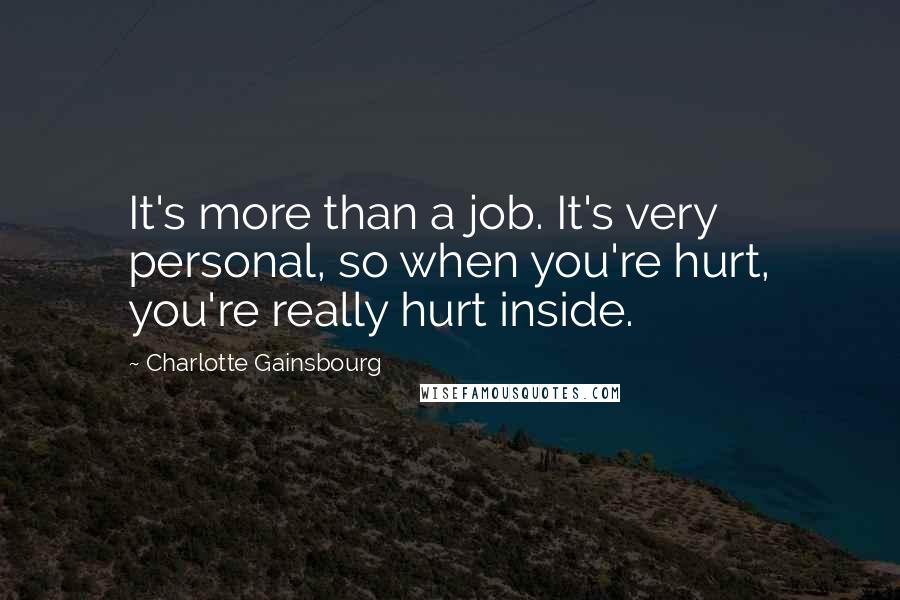 Charlotte Gainsbourg Quotes: It's more than a job. It's very personal, so when you're hurt, you're really hurt inside.