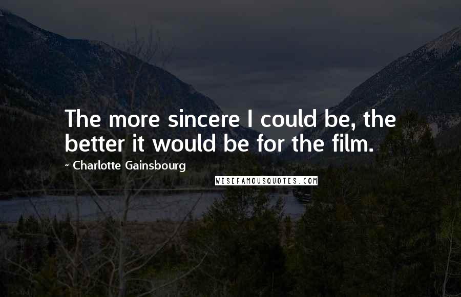 Charlotte Gainsbourg Quotes: The more sincere I could be, the better it would be for the film.