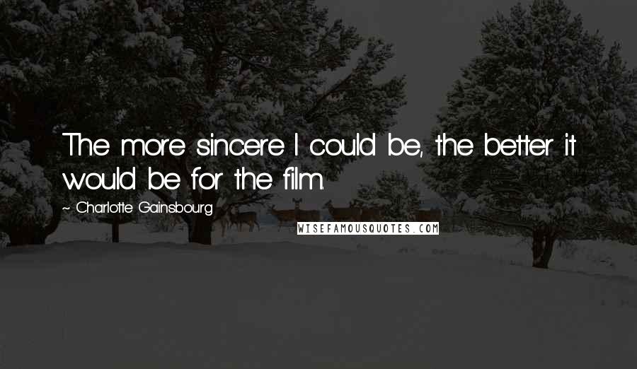 Charlotte Gainsbourg Quotes: The more sincere I could be, the better it would be for the film.