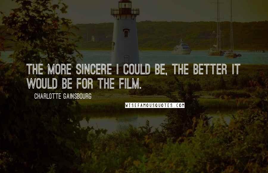 Charlotte Gainsbourg Quotes: The more sincere I could be, the better it would be for the film.