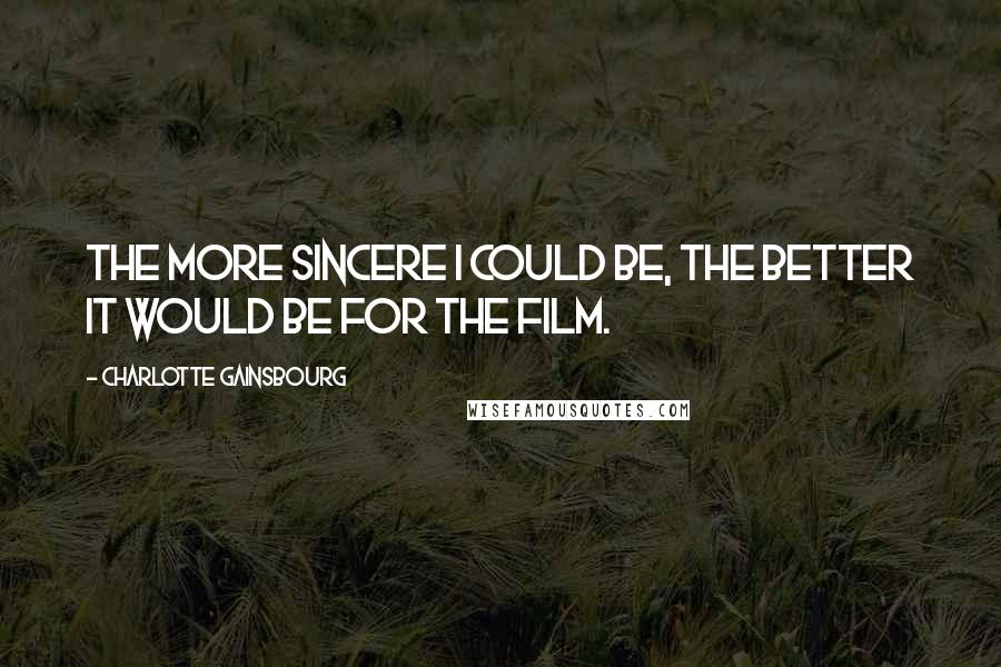 Charlotte Gainsbourg Quotes: The more sincere I could be, the better it would be for the film.