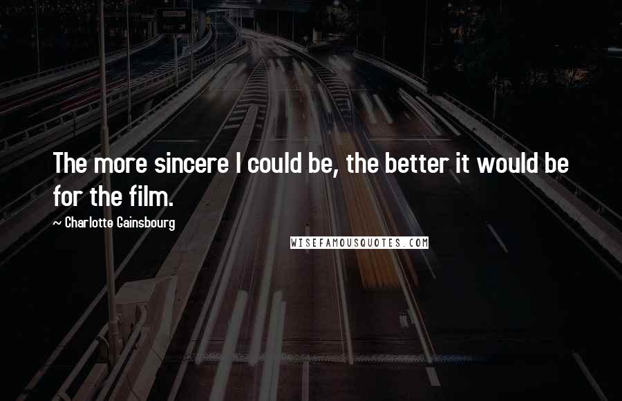 Charlotte Gainsbourg Quotes: The more sincere I could be, the better it would be for the film.