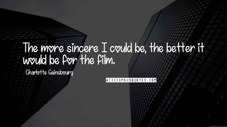 Charlotte Gainsbourg Quotes: The more sincere I could be, the better it would be for the film.