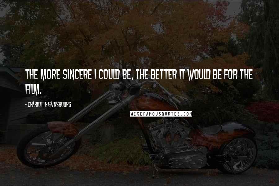 Charlotte Gainsbourg Quotes: The more sincere I could be, the better it would be for the film.