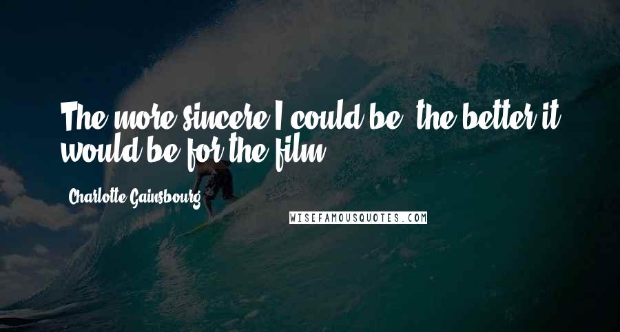 Charlotte Gainsbourg Quotes: The more sincere I could be, the better it would be for the film.