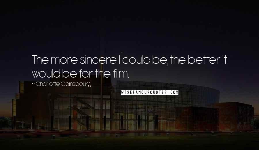 Charlotte Gainsbourg Quotes: The more sincere I could be, the better it would be for the film.