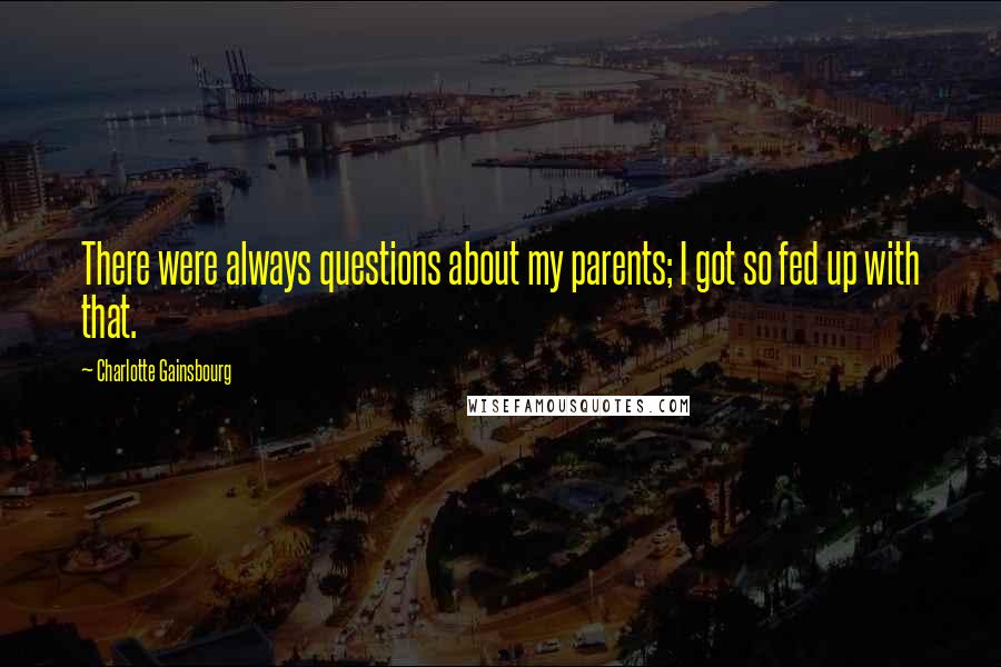 Charlotte Gainsbourg Quotes: There were always questions about my parents; I got so fed up with that.