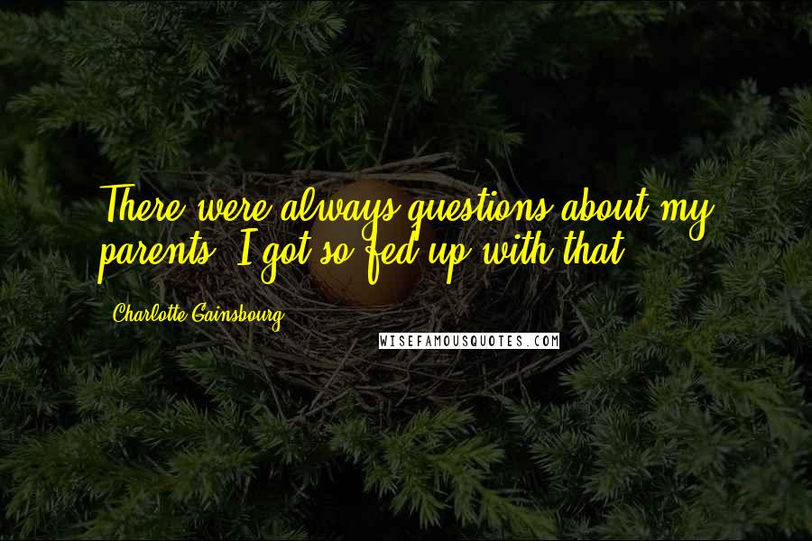 Charlotte Gainsbourg Quotes: There were always questions about my parents; I got so fed up with that.