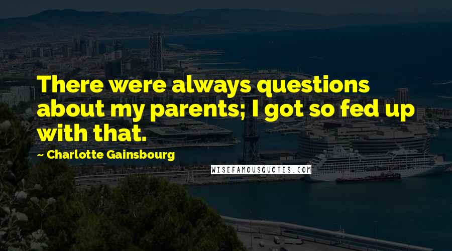 Charlotte Gainsbourg Quotes: There were always questions about my parents; I got so fed up with that.