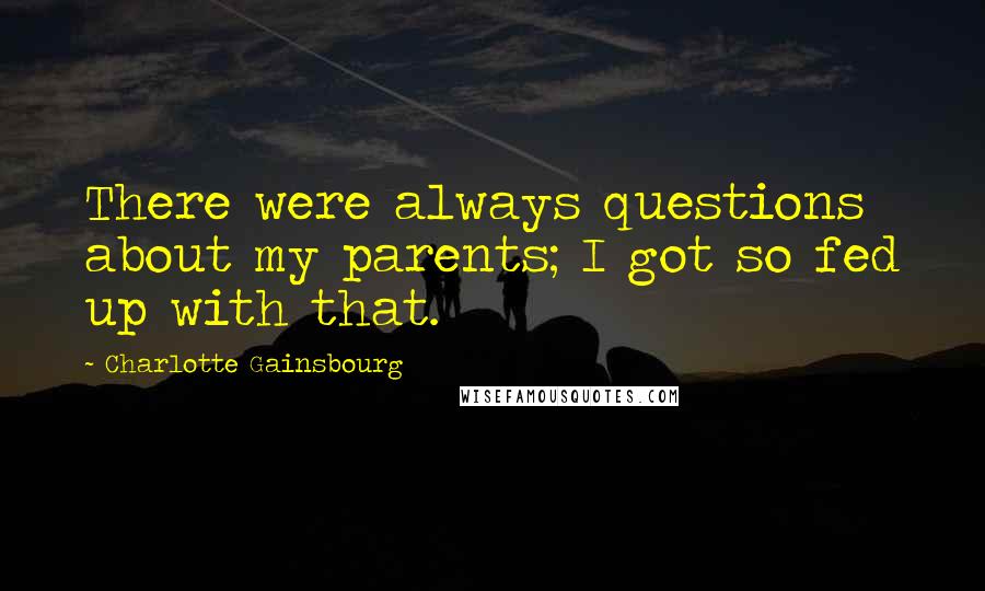 Charlotte Gainsbourg Quotes: There were always questions about my parents; I got so fed up with that.