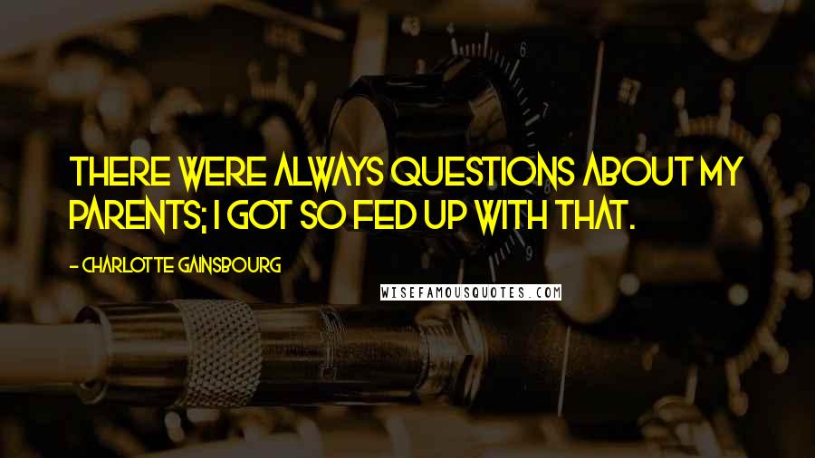 Charlotte Gainsbourg Quotes: There were always questions about my parents; I got so fed up with that.