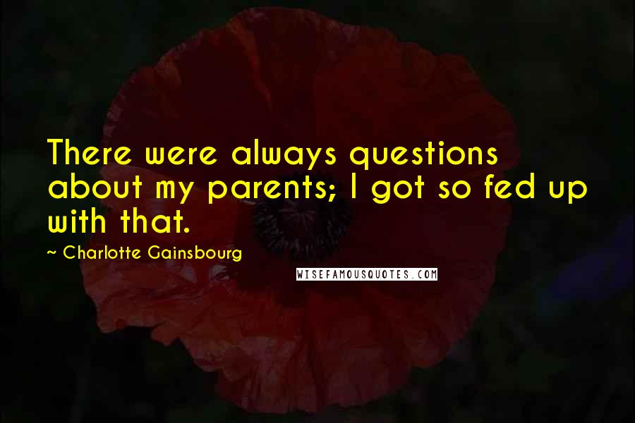 Charlotte Gainsbourg Quotes: There were always questions about my parents; I got so fed up with that.