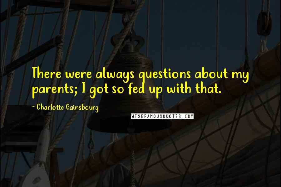 Charlotte Gainsbourg Quotes: There were always questions about my parents; I got so fed up with that.