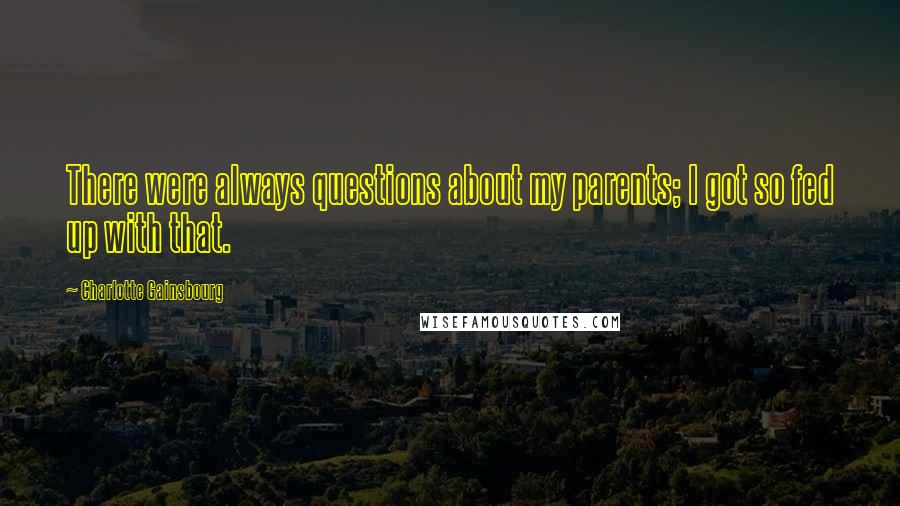 Charlotte Gainsbourg Quotes: There were always questions about my parents; I got so fed up with that.