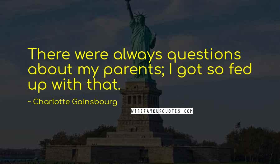 Charlotte Gainsbourg Quotes: There were always questions about my parents; I got so fed up with that.