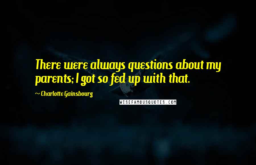 Charlotte Gainsbourg Quotes: There were always questions about my parents; I got so fed up with that.