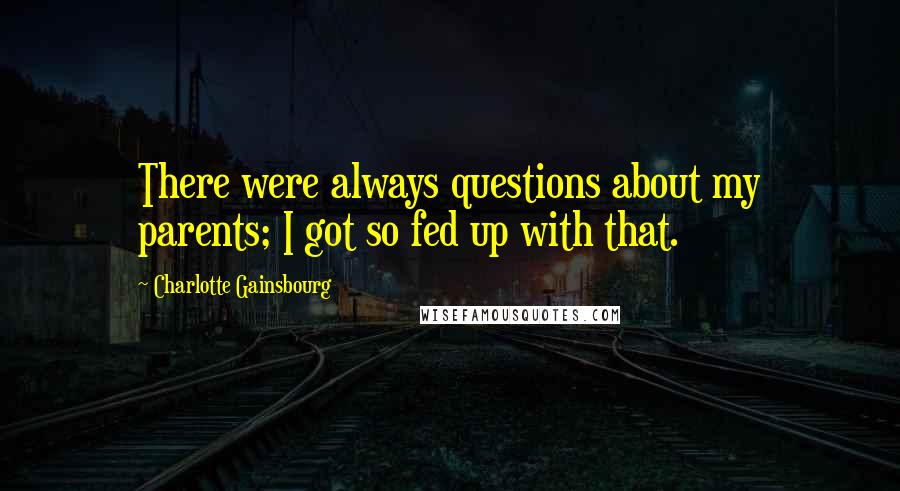 Charlotte Gainsbourg Quotes: There were always questions about my parents; I got so fed up with that.