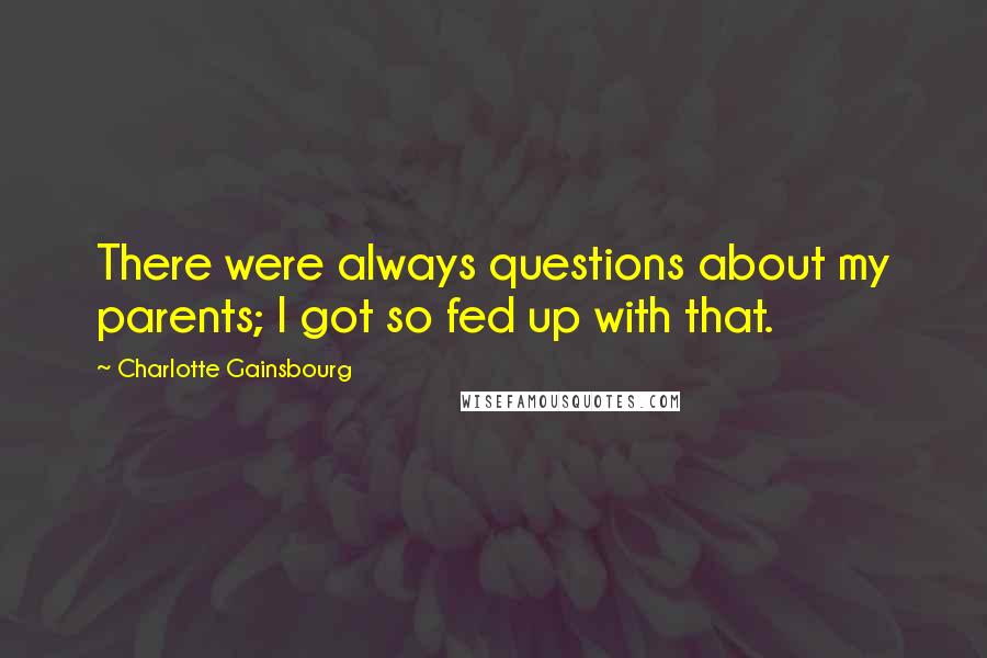 Charlotte Gainsbourg Quotes: There were always questions about my parents; I got so fed up with that.