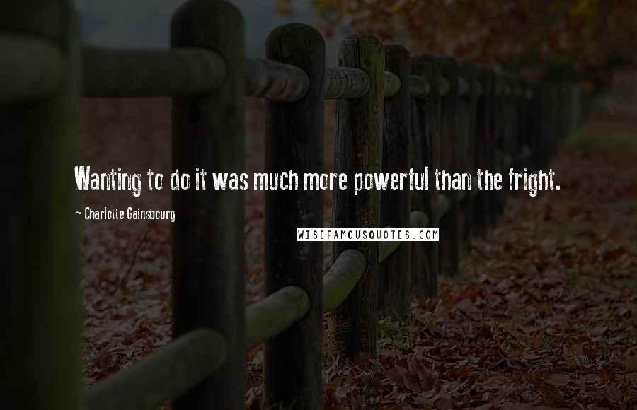 Charlotte Gainsbourg Quotes: Wanting to do it was much more powerful than the fright.