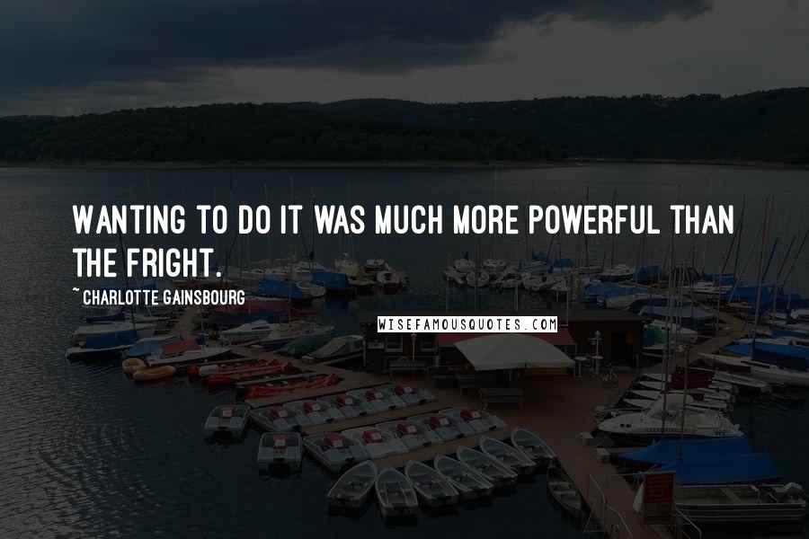 Charlotte Gainsbourg Quotes: Wanting to do it was much more powerful than the fright.