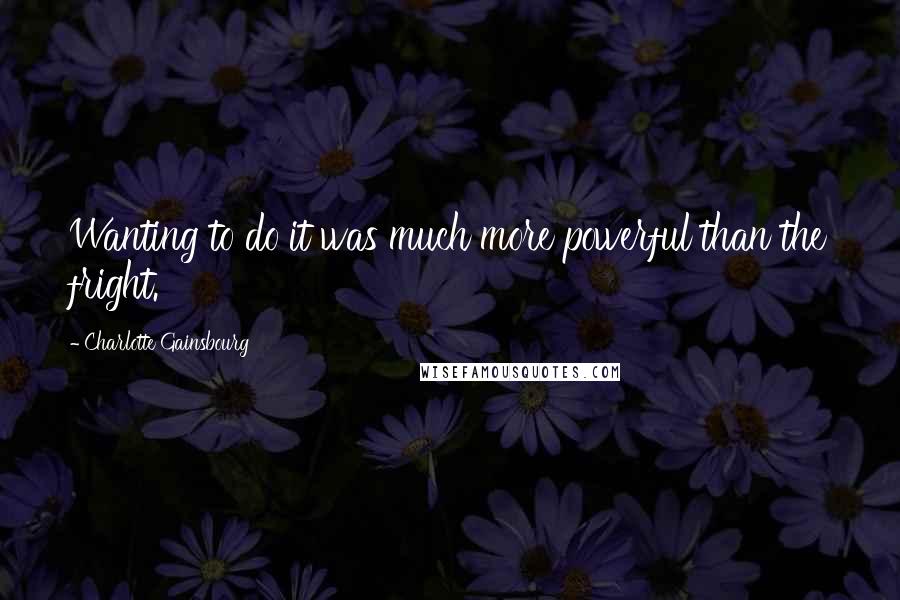 Charlotte Gainsbourg Quotes: Wanting to do it was much more powerful than the fright.