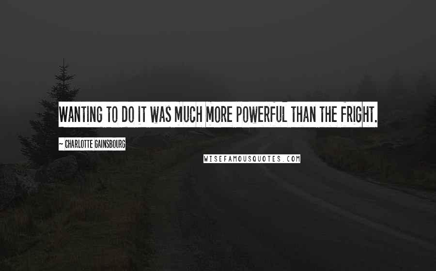 Charlotte Gainsbourg Quotes: Wanting to do it was much more powerful than the fright.